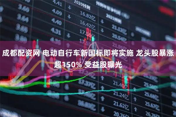 成都配资网 电动自行车新国标即将实施 龙头股暴涨超150% 受益股曝光