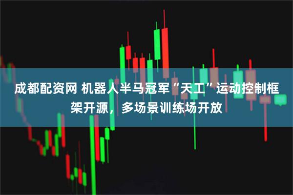 成都配资网 机器人半马冠军“天工”运动控制框架开源，多场景训练场开放