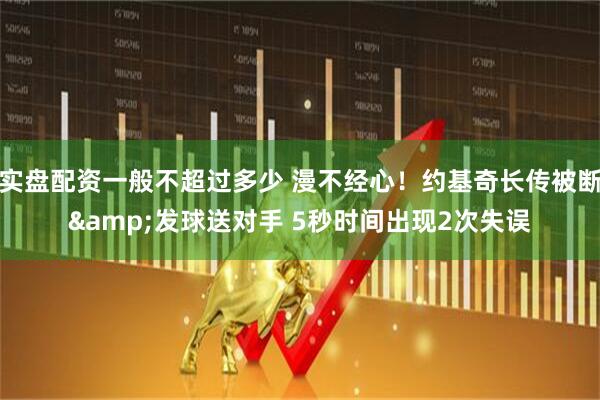 实盘配资一般不超过多少 漫不经心!约基奇长传被断&发球送对手 5秒时间出现2次失误