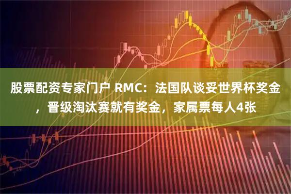 股票配资专家门户 RMC:法国队谈妥世界杯奖金,晋级淘汰赛就有奖金,家属票每人4张