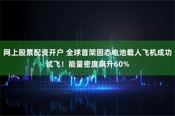 网上股票配资开户 全球首架固态电池载人飞机成功试飞!能量密度飙升60%